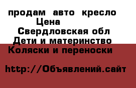 продам  авто  кресло › Цена ­ 2 000 - Свердловская обл. Дети и материнство » Коляски и переноски   